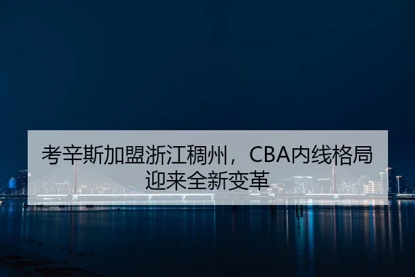 考辛斯加盟浙江稠州，CBA内线格局迎来全新变革