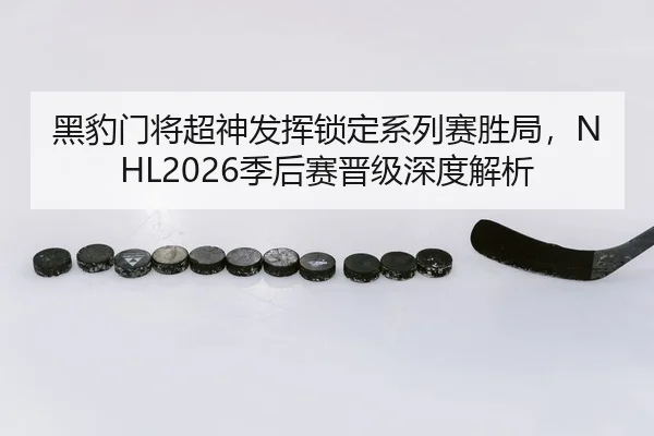 黑豹门将超神发挥锁定系列赛胜局，NHL2026季后赛晋级深度解析