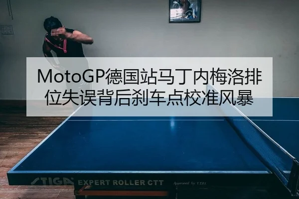 MotoGP德国站马丁内梅洛排位失误背后刹车点校准风暴